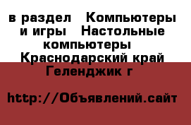  в раздел : Компьютеры и игры » Настольные компьютеры . Краснодарский край,Геленджик г.